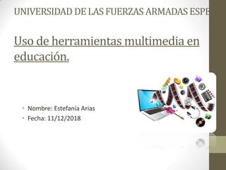 UNIVERSIDAD DE LAS FUERZAS ARMADAS ESPE
Uso de herramientas multimedia en
educación.
• Nombre: Estefanía Arias
• Fecha: 11/12/2018
 