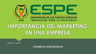 IMPORTANCIA DEL MARKETING
EN UNA EMPRESA
MISHEL CALERO
COMERCIO ELECTRÓNICO
 