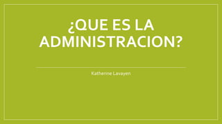 ¿QUE ES LA
ADMINISTRACION?
Katherine Lavayen
 
