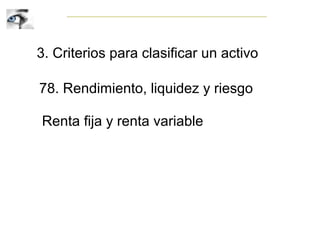 3. Criterios para clasificar un activo
78. Rendimiento, liquidez y riesgo
Renta fija y renta variable
 