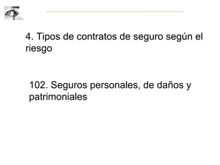 4. Tipos de contratos de seguro según el
riesgo
102. Seguros personales, de daños y
patrimoniales
 