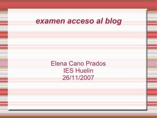 examen acceso al blog Elena Cano Prados IES Huelin 26/11/2007 