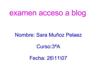 examen acceso a blog Nombre: Sara Muñoz Pelaez Curso:3ªA Fecha: 2617 