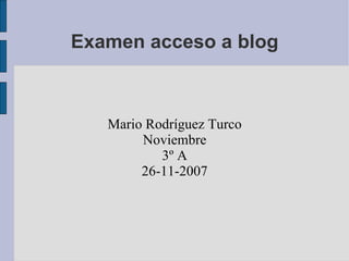 Examen acceso a blog Mario Rodríguez Turco Noviembre 3º A 26-11-2007 