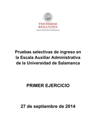 Pruebas selectivas de ingreso en
la Escala Auxiliar Administrativa
de la Universidad de Salamanca
PRIMER EJERCICIO
27 de septiembre de 2014
 