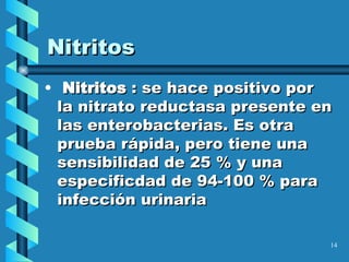 Nitritos Nitritos  : se hace positivo por  la nitrato reductasa presente en las enterobacterias. Es otra prueba rápida, pero tiene una sensibilidad de 25 % y una especificdad de 94-100 % para infección urinaria 