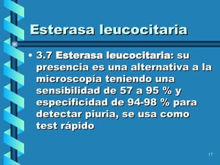 Esterasa leucocitaria 3.7  Esterasa leucocitaria : su presencia es una alternativa a la microscopía teniendo una sensibilidad de 57 a 95 % y especificidad de 94-98 % para detectar piuria, se usa como test rápido 