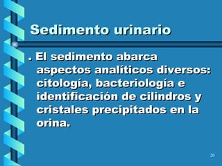 Sedimento urinario . El sedimento abarca aspectos analíticos diversos: citología, bacteriología e identificación de cilindros y cristales precipitados en la orina. 