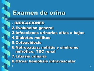 Examen de orina . INDICACIONES Evaluación general Infecciones urinarias altas o bajas Diabetes mellitus Cetoacidosis Nefropatías: nefritis y síndrome nefrótico, TBC renal Litiasis urinaria Otros: hemólisis intravascular   