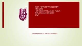 Enfermedades de Transmisión Sexual
DE LA TORRE BERMUDEZ BRIAN
JERONIMO
HERNANDEZ ARELLANOS PAOLA
ZAZUETA CRUZ ERNESTO
4CM5
 