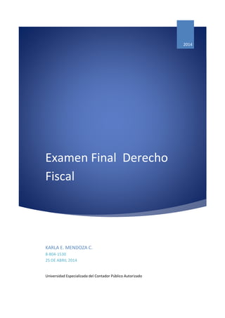 Examen Final Derecho
Fiscal
2014
KARLA E. MENDOZA C.
8-804-1530
25 DE ABRIL 2014
Universidad Especializada del Contador Público Autorizado
 