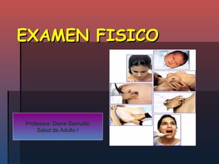 EXAMEN FISICOEXAMEN FISICO
Profesora: Diane Samudio
Salud de Adulto I
 