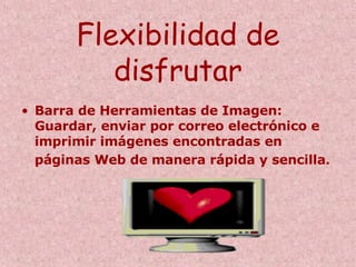 Flexibilidad de disfrutar Barra de Herramientas de Imagen: Guardar, enviar por correo electrónico e imprimir imágenes encontradas en páginas Web de manera rápida y sencilla . 