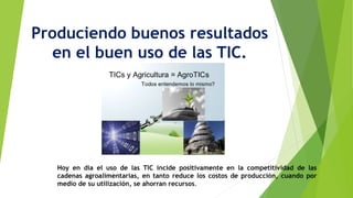 Produciendo buenos resultados
en el buen uso de las TIC.
Hoy en día el uso de las TIC incide positivamente en la competiti...