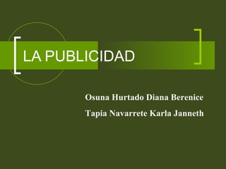 LA PUBLICIDAD Osuna Hurtado Diana Berenice Tapia Navarrete Karla Janneth 