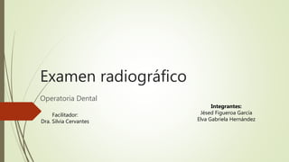 Examen radiográfico
Operatoria Dental
Facilitador:
Dra. Silvia Cervantes
Integrantes:
Jésed Figueroa García
Elva Gabriela Hernández
 