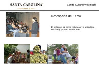 Centro Cultural Vitivinícola Descripción del Tema El enfoque es como relacionar lo didáctico, cultural y producción del vino. 