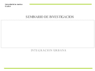 INTEGRACION URBANA Universidad de las Américas  F.A.D.A  SEMINARIO DE INVESTIGACION 