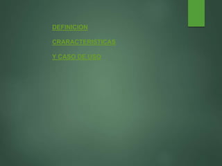 DEFINICION
CRARACTERISTICAS
Y CASO DE USO
 