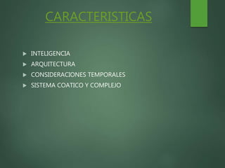 CARACTERISTICAS
 INTELIGENCIA
 ARQUITECTURA
 CONSIDERACIONES TEMPORALES
 SISTEMA COATICO Y COMPLEJO
 