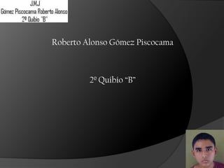 Roberto Alonso Gómez Piscocama



         2º Quibio “B”
 