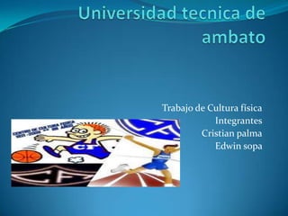 Universidad tecnica de ambato Trabajo de Cultura física Integrantes Cristian palma Edwin sopa  