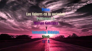 Tema:
Los Valores en la sociedad.
Pertenece A:
Marian González y
Samantha Hidalgo.
Nivel:
11°A
Tema:
Los Valores en la sociedad.
Pertenece A:
Marian González
y
Samantha Hidalgo.
Nivel:
11° A
 