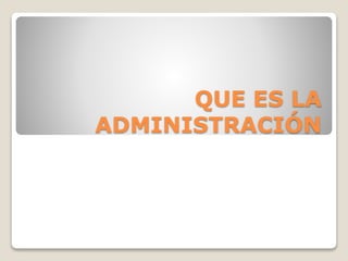 QUE ES LA
ADMINISTRACIÓN
 