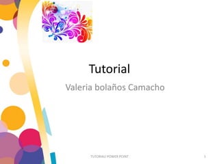 Tutorial
Valeria bolaños Camacho
TUTORIALl POWER POINT 1
 