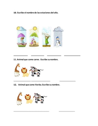 10. Escribe el nombre de las estaciones del año.
_____________ ____________ _____________ _______________
11. Animal que come carne. Escribe sunombre.
________________ __________________ _______________
12. Animal que come hierba. Escribe sunombre.
_________________________________________ ___________________
 