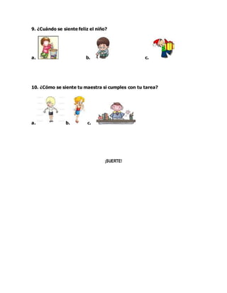 9. ¿Cuándo se siente feliz el niño?
a. b. c.
10. ¿Cómo se siente tu maestra si cumples con tu tarea?
a. b. c.
¡SUERTE!
 