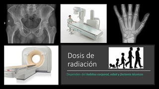Dosis de
radiación
Dependen del habitus corporal, edad y factores técnicos
 