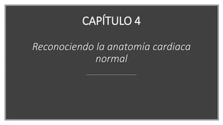 CAPÍTULO 4
Reconociendo la anatomía cardiaca
normal
 