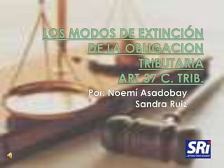 LOS MODOS DE EXTINCIÓN DE LA OBLIGACION TRIBUTARIAART 37 C. TRIB. Por: Noemí Asadobay Sandra Ruiz  
