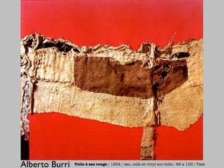 Alberto Burri   Toile à sac rouge / 1954 / sac, colle et vivyl sur toile / 86 x 100 / Tate
 