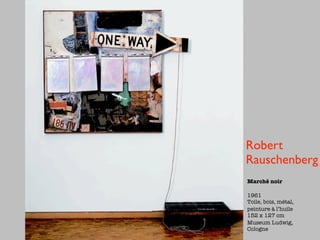 Robert
Rauschenberg
Marché noir

1961
Toile, bois, métal,
peinture à l’huile
152 x 127 cm
Museum Ludwig,
Cologne
 