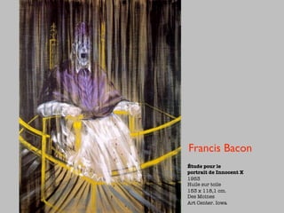 Francis Bacon
Étude pour le
portrait de Innocent X
1953
Huile sur toile
153 x 118,1 cm.
Des Moines
Art Center. Iowa
 