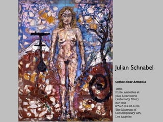 Julian Schnabel

Corine Near Armenia

1984
Huile, assiettes et
pâte à caroserie
(auto-body ﬁller)
sur bois
274.3 x 213.4 cm
The Museum of
Contemporary Art,
Los Angeles
 