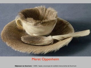 Meret Oppenheim
Déjeuner en fourrure / 1936 / tasse, soucoupe et cuillère recouverts de fourrure
 