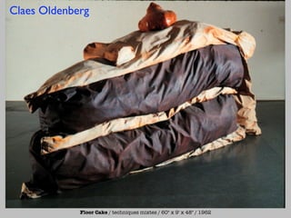 Claes Oldenberg




             Floor Cake / techniques mixtes / 60" x 9' x 48" / 1962
 