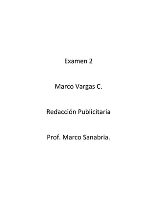 Examen 2
Marco Vargas C.
Redacción Publicitaria
Prof. Marco Sanabria.
 