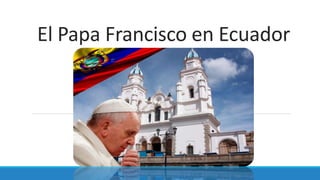 El Papa Francisco en Ecuador
 