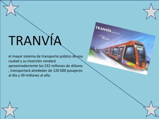 TRANVÍA
el mayor sistema de transporte público de esa
ciudad y su inversión rondará
aproximadamente los 232 millones de dólares
, transportará alrededor de 120 000 pasajeros
al día y 39 millones al año.
 