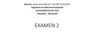 EXAMEN 2
Alumna: Luizei Arias Marrón – C.I. N° 23.918.262.
Ingeniería en Telecomunicaciones
Universidad Fermín Toro
Cabudare - Venezuela
 