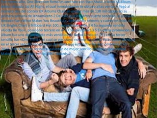 Ese mismo año, One Direction firmó un contrato con Syco Music y lanzó su álbum
debut titulado Up All Night, el cual inmediatamente obtuvo altas ventas y llegó al
número dos del conteo UK Albums Chart al vender más de 138 mil copias en su
primera semana de lanzamiento.2 De éste se extrajeron cuatro sencillos, el primero
lanzado fue «What Makes You Beautiful», debutando primero y cuarto en listas de
UK Singles Chart y Billboard Hot 100, respectivamente.3 4 Su segundo sencillo
«Gotta Be You», posicionó tercero en el UK Singles Chart.3 5 En plena promoción, el
álbum fue uno de los veinte más vendidos de Reino Unido en 2011.6 Su tercer
sencillo fue «One Thing», el cual se posicionó noveno en dichas listas convirtiéndose
en el tercer sencillo consecutivo del disco que está entre los diez primeros.3 En
2012, One Direction recibió el galardón de mejor sencillo británico (por «What
Makes You Beautiful») en los BRIT Awards.7
 
