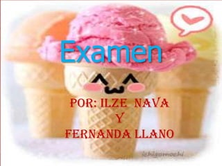 Examen
 POR: Ilze Nava
        Y
Fernanda Llano
 