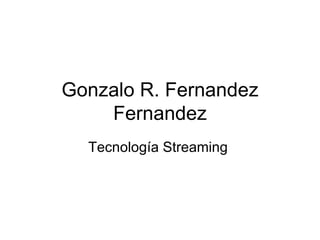 Gonzalo R. Fernandez Fernandez Tecnología Streaming  