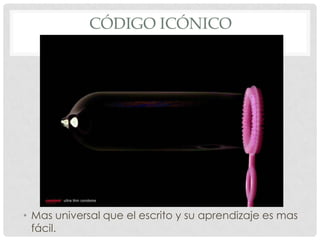 CÓDIGO ICÓNICO




• Mas universal que el escrito y su aprendizaje es mas
  fácil.
 