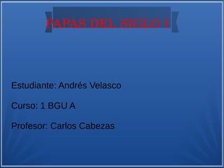 PAPAS DEL SIGLO I
Estudiante: Andrés Velasco
Curso: 1 BGU A
Profesor: Carlos Cabezas
 