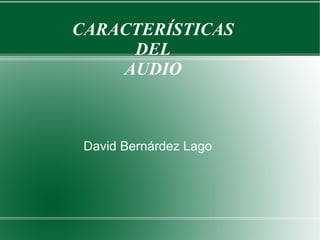 CARACTERÍSTICAS
DEL
AUDIO
David Bernárdez Lago
 
